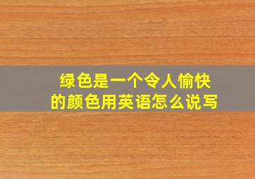 绿色是一个令人愉快的颜色用英语怎么说写