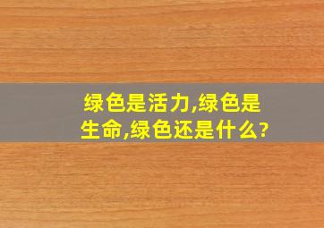 绿色是活力,绿色是生命,绿色还是什么?