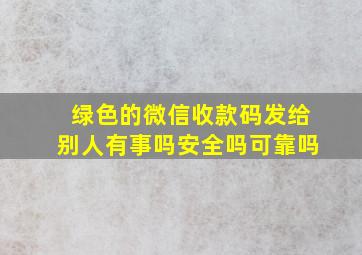 绿色的微信收款码发给别人有事吗安全吗可靠吗