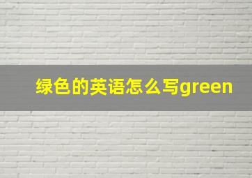 绿色的英语怎么写green