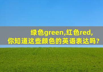 绿色green,红色red,你知道这些颜色的英语表达吗?