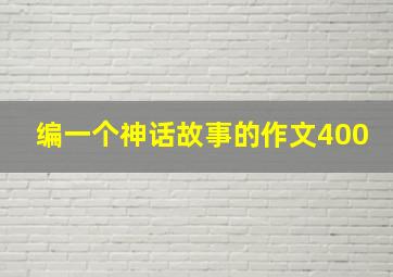 编一个神话故事的作文400