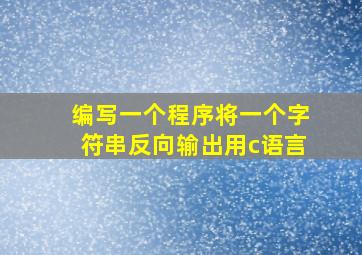 编写一个程序将一个字符串反向输出用c语言