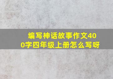 编写神话故事作文400字四年级上册怎么写呀