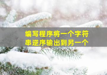 编写程序将一个字符串逆序输出到另一个