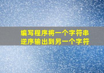 编写程序将一个字符串逆序输出到另一个字符