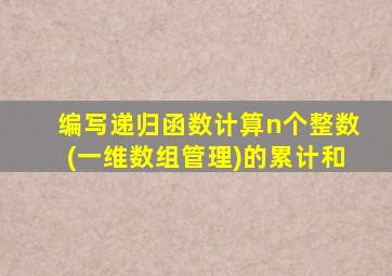 编写递归函数计算n个整数(一维数组管理)的累计和