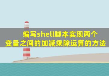 编写shell脚本实现两个变量之间的加减乘除运算的方法