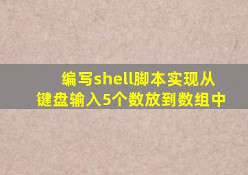 编写shell脚本实现从键盘输入5个数放到数组中