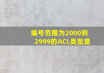 编号范围为2000到2999的ACL类型是