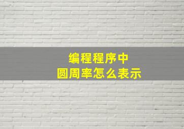 编程程序中 圆周率怎么表示