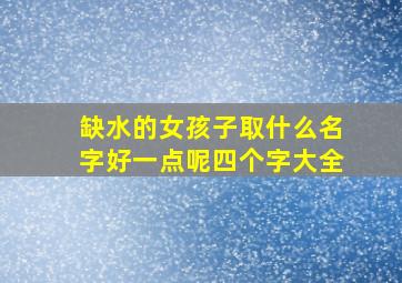 缺水的女孩子取什么名字好一点呢四个字大全