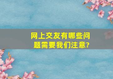 网上交友有哪些问题需要我们注意?