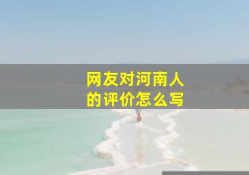 网友对河南人的评价怎么写