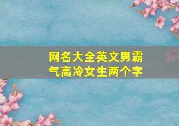 网名大全英文男霸气高冷女生两个字