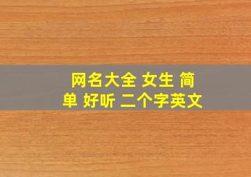 网名大全 女生 简单 好听 二个字英文