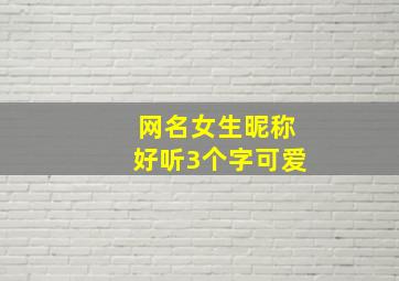 网名女生昵称好听3个字可爱