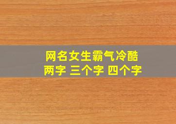 网名女生霸气冷酷 两字 三个字 四个字