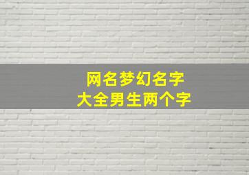 网名梦幻名字大全男生两个字