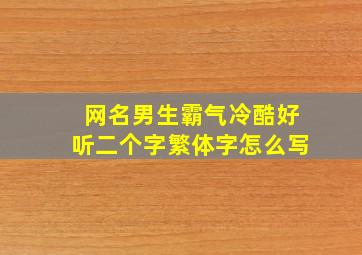 网名男生霸气冷酷好听二个字繁体字怎么写