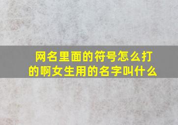 网名里面的符号怎么打的啊女生用的名字叫什么