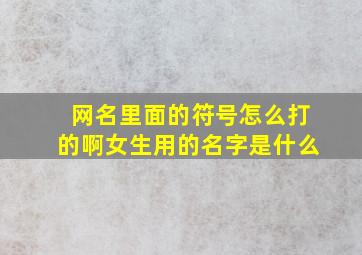 网名里面的符号怎么打的啊女生用的名字是什么