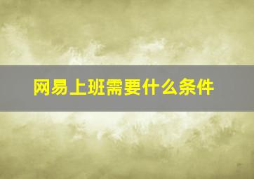 网易上班需要什么条件