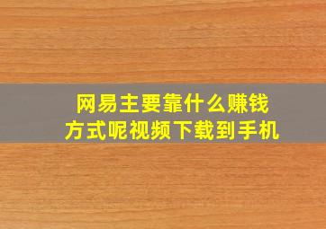 网易主要靠什么赚钱方式呢视频下载到手机