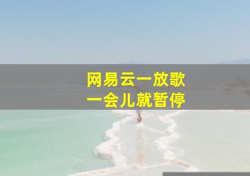 网易云一放歌一会儿就暂停