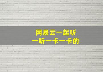 网易云一起听一听一卡一卡的