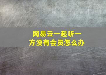 网易云一起听一方没有会员怎么办