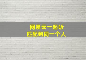 网易云一起听匹配到同一个人