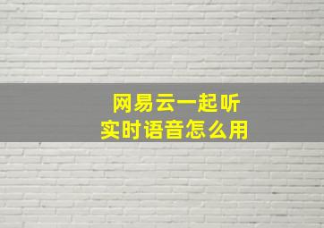 网易云一起听实时语音怎么用