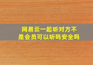 网易云一起听对方不是会员可以听吗安全吗