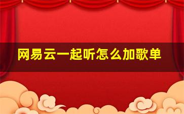 网易云一起听怎么加歌单