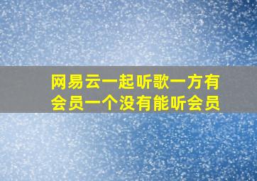 网易云一起听歌一方有会员一个没有能听会员