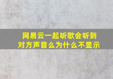 网易云一起听歌会听到对方声音么为什么不显示