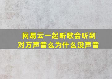 网易云一起听歌会听到对方声音么为什么没声音