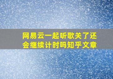 网易云一起听歌关了还会继续计时吗知乎文章