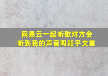 网易云一起听歌对方会听到我的声音吗知乎文章