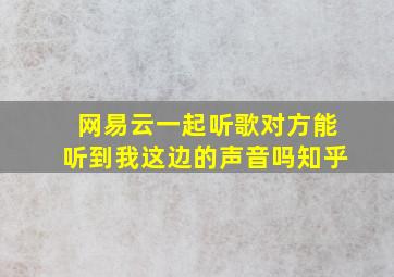 网易云一起听歌对方能听到我这边的声音吗知乎