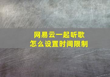 网易云一起听歌怎么设置时间限制