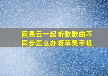 网易云一起听歌歌曲不同步怎么办呀苹果手机