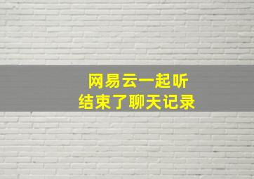 网易云一起听结束了聊天记录