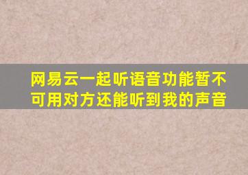 网易云一起听语音功能暂不可用对方还能听到我的声音