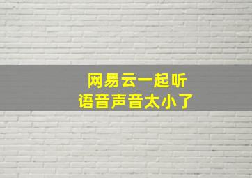 网易云一起听语音声音太小了