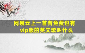 网易云上一首有免费也有vip版的英文歌叫什么