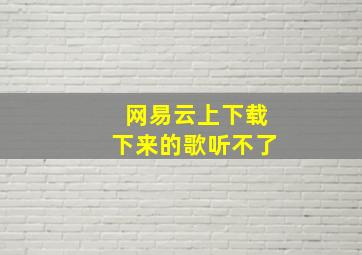 网易云上下载下来的歌听不了