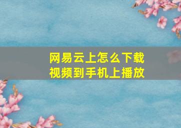 网易云上怎么下载视频到手机上播放