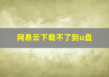 网易云下载不了到u盘